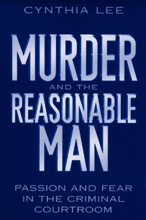 Murder and the Reasonable Man: Passion and Fear in the Criminal Courtroom by Cynthia Lee 9780814751169