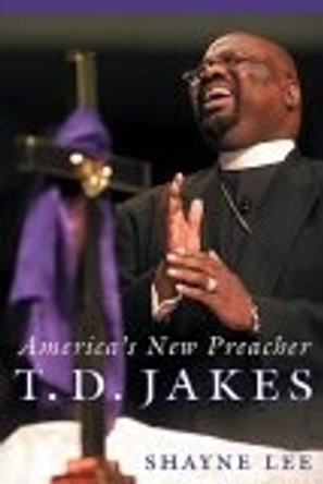 T.D. Jakes: America's New Preacher by Shayne Lee 9780814752050