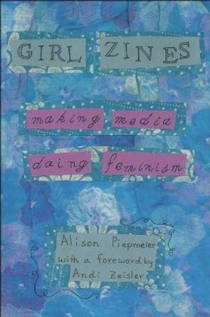 Girl Zines: Making Media, Doing Feminism by Alison Piepmeier 9780814767511