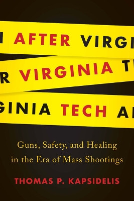 After Virginia Tech: Guns, Safety, and Healing in the Era of Mass Shootings by Thomas P. Kapsidelis 9780813942223
