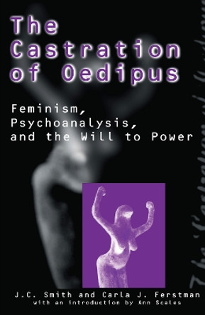 The Castration of Oedipus: Psychoanalysis, Postmodernism, and Feminism by Joseph C. Smith 9780814780183