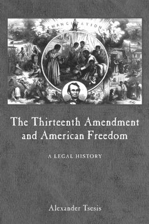 The Thirteenth Amendment and American Freedom: A Legal History by Alexander Tsesis 9780814782767