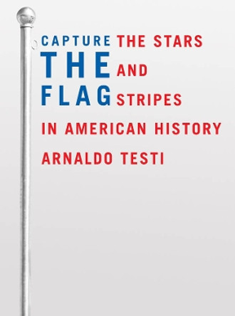 Capture the Flag: The Stars and Stripes in American History by Arnaldo Testi 9780814783221
