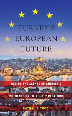 Turkey's European Future: Behind the Scenes of America's Influence on EU-Turkey Relations by Nathalie Tocci 9780814784099