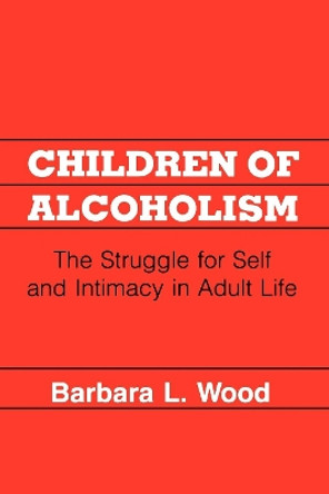 Children of Alcoholism: The Struggle for Self and Intimacy in Adult Life by Barbara L. Wood 9780814792223