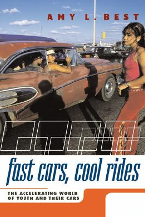 Fast Cars, Cool Rides: The Accelerating World of Youth and Their Cars by Amy L. Best 9780814799307