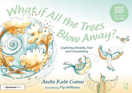What if All the Trees Blow Away?: Exploring Anxiety, Fear and Uncertainty by Anita Kate Garai