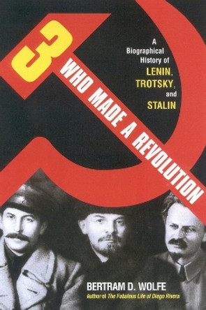 Three Who Made a Revolution: A Biographical History of Lenin, Trotsky, and Stalin by Bertram David Wolfe 9780815411772