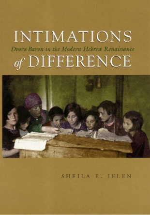 Intimations of Difference: Dvora Baron in the Modern Hebrew Renaissance by Sheila E. Jelen 9780815631309