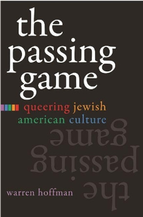 The Passing Game: Queering Jewish American Culture by Warren Hoffman 9780815632023
