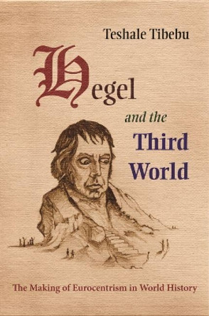 Hegel and the Third World: Making of Eurocentrism in World History by Teshale Tibebu 9780815632498