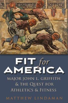 Fit for America: Athletic Administration and Collegiate Sport, 1914-1945 by Matthew Lindaman 9780815635871
