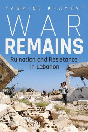 War Remains: Ruination and Resistance in Lebanon by Yasmine Khayyat 9780815637936
