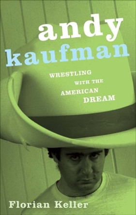 Andy Kaufman: Wrestling with the American Dream by Florian Keller 9780816646036