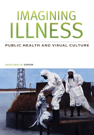 Imagining Illness: Public Health and Visual Culture by David Serlin 9780816648238