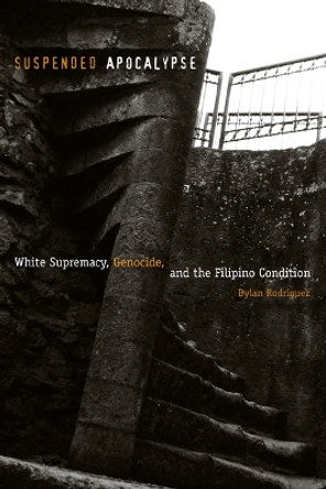 Suspended Apocalypse: White Supremacy, Genocide, and the Filipino Condition by Dylan Rodriguez 9780816653508