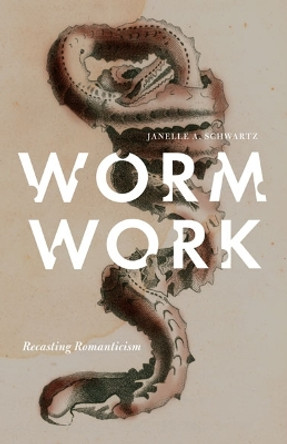 Worm Work: Recasting Romanticism by Janelle A. Schwartz 9780816673216