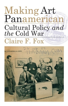 Making Art Panamerican: Cultural Policy and the Cold War by Claire F. Fox 9780816679348