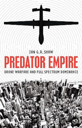 Predator Empire: Drone Warfare and Full Spectrum Dominance by Ian G. R. Shaw 9780816694747