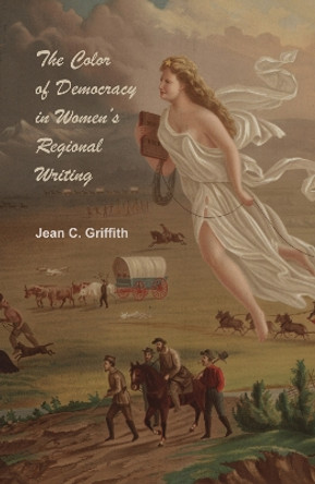 The Color of Democracy in Women's Regional Writing by Jean Griffith 9780817316617