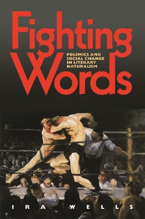 Fighting Words: Polemics and Social Change in Literary Naturalism by Ira Wells 9780817317997