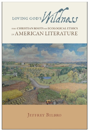 Loving God's Wildness: The Christian Roots of Ecological Ethics in American Literature by Jeffrey Bilbro 9780817318574