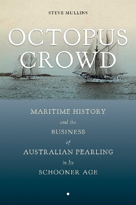 Octopus Crowd: Maritime History and the Business of Australian Pearling in Its Schooner Age by Stephen Mullins 9780817320249