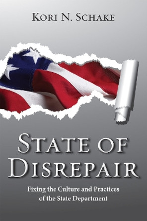 State of Disrepair: Fixing the Culture and Practices of the State Department by Kori N. Schake 9780817914547