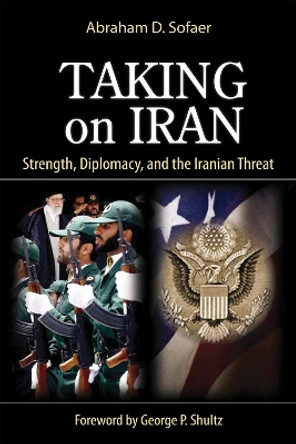 Taking on Iran: Strength, Diplomacy, and the Iranian Threat by Abraham D. Sofaer 9780817916343