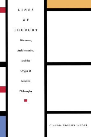 Lines of Thought: Discourse, Architectonics, and the Origin of Modern Philosophy by Claudia Brodsky Lacour 9780822317746