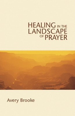 Healing in the Landscape of Prayer by Avery Brooke 9780819221261