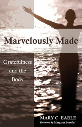 Marvelously Made: Gratefulness and the Body by Mary C Earle 9780819227621