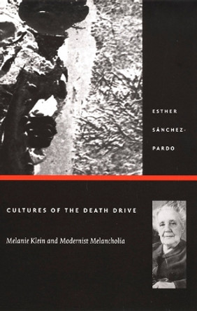 Cultures of the Death Drive: Melanie Klein and Modernist Melancholia by Esther Sanchez-Pardo 9780822330455