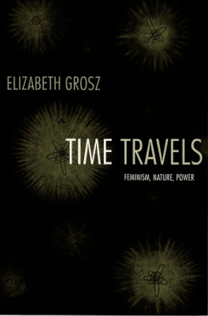 Time Travels: Feminism, Nature, Power by Elizabeth Grosz 9780822335535