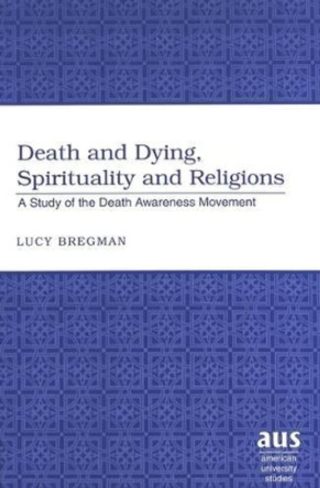 Death and Dying, Spirituality and Religions: A Study of the Death Awareness Movement by Lucy Bregman 9780820467290