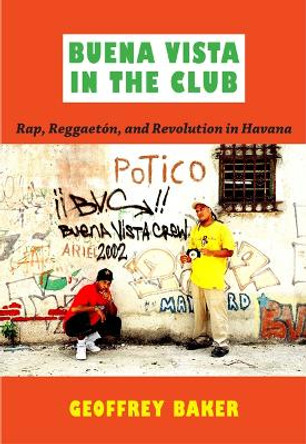 Buena Vista in the Club: Rap, Reggaeton, and Revolution in Havana by Geoffrey Baker 9780822349402