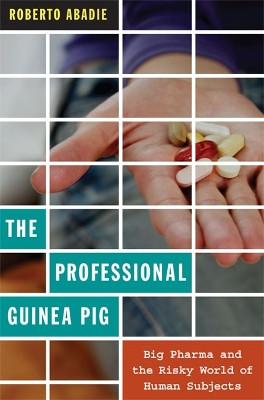 The Professional Guinea Pig: Big Pharma and the Risky World of Human Subjects by Roberto Abadie 9780822348146