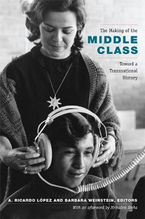 The Making of the Middle Class: Toward a Transnational History by A. Ricardo Lopez 9780822351290