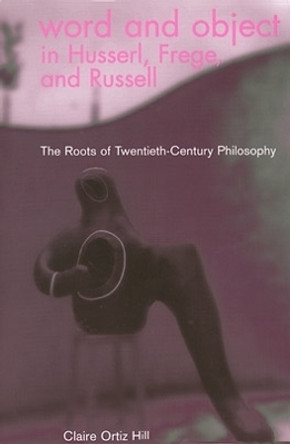 Word and Object in Husserl, Frege, and Russell: The Roots of Twentieth-Century Philosophy by Claire Ortiz Hill 9780821414125