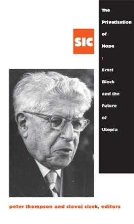 The Privatization of Hope: Ernst Bloch and the Future of Utopia, SIC 8 by Peter Thompson 9780822355892
