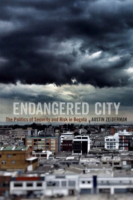 Endangered City: The Politics of Security and Risk in Bogota by Austin Zeiderman 9780822361435