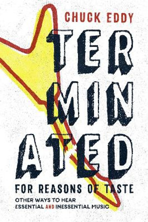Terminated for Reasons of Taste: Other Ways to Hear Essential and Inessential Music by Chuck Eddy 9780822361893