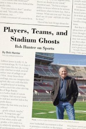 Players, Teams, and Stadium Ghosts: Bob Hunter on Sports by Bob Hunter 9780821423851