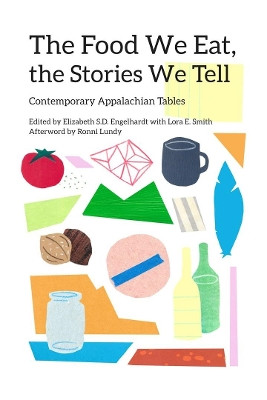 The Food We Eat, the Stories We Tell: Contemporary Appalachian Tables by Elizabeth S. D. Engelhardt 9780821423912