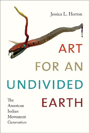 Art for an Undivided Earth: The American Indian Movement Generation by Jessica L. Horton 9780822369547