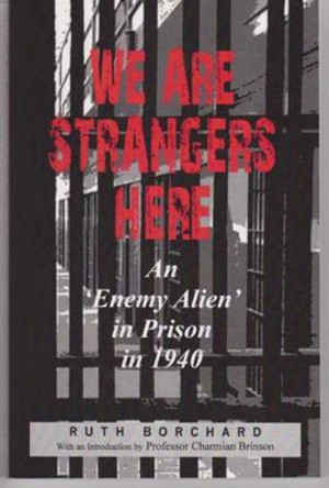 We are Strangers Here: An Enemy Alien in Prison in 1940 by Ruth Borchardt