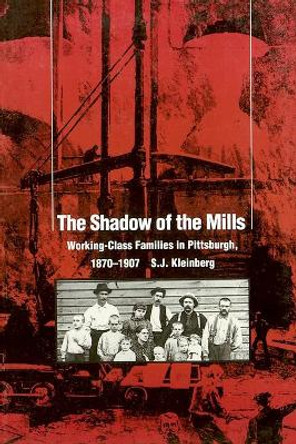 The Shadow of the Mills: Working-class Families in Pittsburgh, 1870-1907 by S.J. Kleinberg 9780822954453