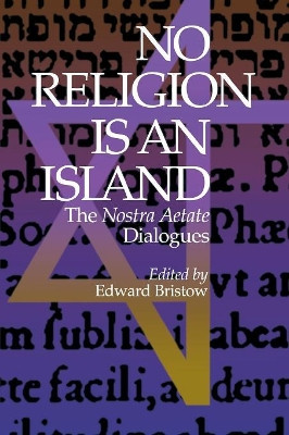 No Religion is an Island: The Nostra Aetate Dialogues by Edward J. Bristow 9780823218257