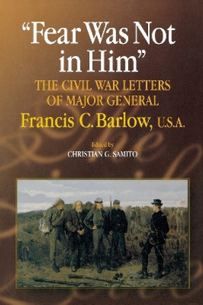 Fear Was Not in Him: The Civil War Letters of General Francis C. Barlow, U.S.A by Christian G. Samito 9780823223237