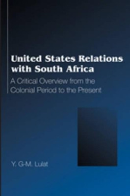 United States Relations with South Africa: A Critical Overview from the Colonial Period to the Present by Y. G. M. Lulat 9780820479064
